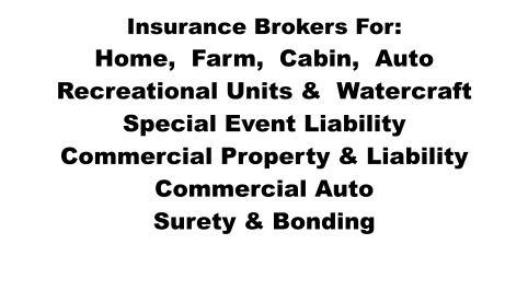 Insurance Brokers For: Home,  Farm,  Cabin,  Auto Recreational Units &  Watercraft Special Event Liability Commercial Property & Liability Commercial Auto Surety & Bonding