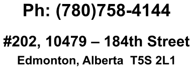 Ph: (780)758-4144  #202, 10479 – 184th Street Edmonton, Alberta  T5S 2L1